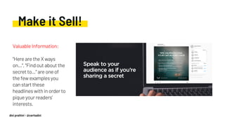 Make it Sell!
Valuable Information:
“Here are the X ways
on…”, “Find out about the
secret to…” are one of
the few examples you
can start these
headlines with in order to
pique your readers’
interests.
dini prathivi - @ceritadini
 