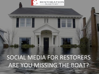 SOCIAL	
  MEDIA	
  FOR	
  RESTORERS	
  
ARE	
  YOU	
  MISSING	
  THE	
  BOAT?	
  
 