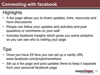 Connecting with facebook
Highlights
• A fan page allows you to share updates, links, resources and
  have discussions
• Pe...