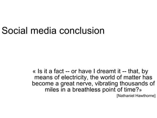 Social media conclusion « Is it a fact -- or have I dreamt it -- that, by means of electricity, the world of matter has become a great nerve, vibrating thousands of miles in a breathless point of time? » [Nathaniel Hawthorne] 