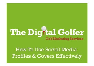 The Digital Golfer
Golf Marketing Services
How To Use Social Media
Profiles & Covers Effectively
 