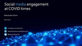 Social media engagement
at COVID times
Alessandro Zonin
April 2020
@alessandrozonin
it.linkedin.com/in/zonin
alessandrozonin.wordpress.com
 