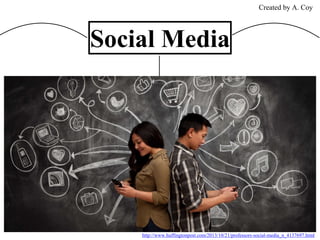 http://www.huffingtonpost.com/2013/10/21/professors-social-media_n_4137697.html
Social Media
Created by A. Coy
 