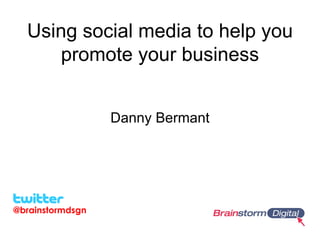 Using social media to help you
      promote your business


                  Danny Bermant




@brainstormdsgn
 