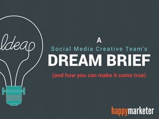 A
Social Media Creative Team's
DREAM BRIEF
(and how you can make it come true)
happymarketer
 