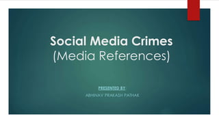 Social Media Crimes
(Media References)
PRESENTED BY:
ABHINAV PRAKASH PATHAK
 