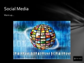 Warm up…
Social Media
 