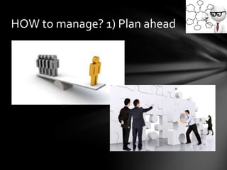 HOW to manage? 1) Plan ahead
 