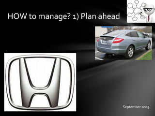 HOW to manage? 1) Plan ahead
September 2009
 