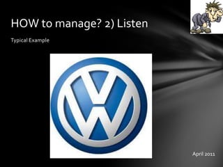 Typical Example
HOW to manage? 2) Listen
April 2011
 