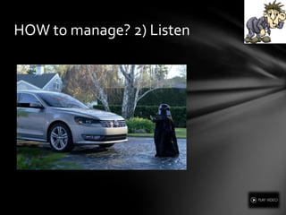 HOW to manage? 2) Listen
 