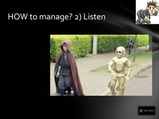HOW to manage? 2) Listen
 