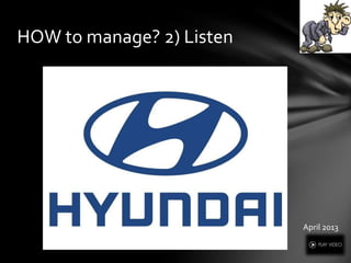 HOW to manage? 2) Listen
April 2013
 