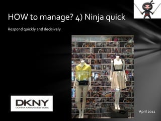 Respond quickly and decisively
HOW to manage? 4) Ninja quick
April 2011
 