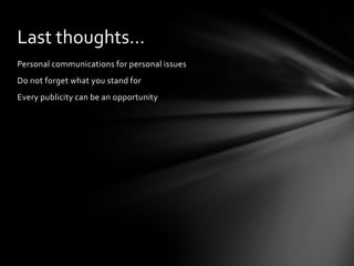 Personal communications for personal issues
Do not forget what you stand for
Every publicity can be an opportunity
Last thoughts…
 