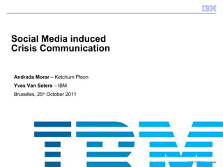 Andrada Morar  – Ketchum Pleon Yves Van Seters  – IBM Bruxelles, 25 th  October 2011 Social Media induced  Crisis Communication 