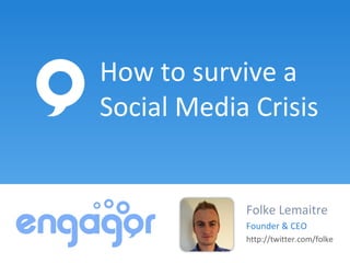 How to survive a
Social Media Crisis


            Folke Lemaitre
            Founder & CEO
            http://twitter.com/folke
 