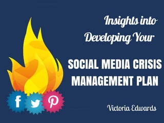 Insightsinto
DevelopingYour
SOCIAL MEDIA CRISIS
MANAGEMENT PLAN
Victoria Edwards
 