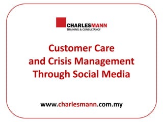 Customer Care
and Crisis Management
Through Social Media
www.charlesmann.com.my
 