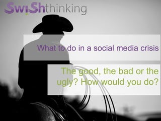 What to do in a social media crisis

The good, the bad or the
ugly? How would you do?

 