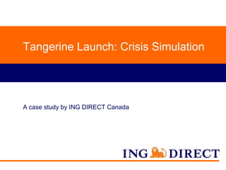 Tangerine Launch: Crisis Simulation

A case study by ING DIRECT Canada

 