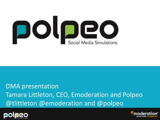 DMA presentation
Tamara Littleton, CEO, Emoderation and Polpeo
@tlittleton @emoderation and @polpeo
 