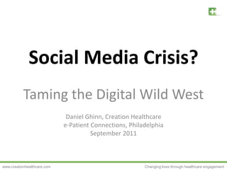 Social Media Crisis? Taming the Digital Wild West Daniel Ghinn, Creation Healthcare e-Patient Connections, Philadelphia September 2011 