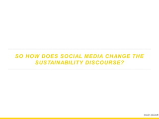 SO HOW DOES SOCIAL MEDIA CHANGE THE
     SUSTAINABILITY DISCOURSE?




                                      Drizzlin Media®
 