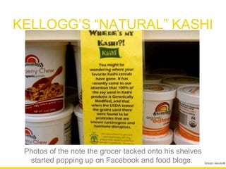 KELLOGG’S “NATURAL” KASHI




 Photos of the note the grocer tacked onto his shelves
   started popping up on Facebook and food blogs.        Drizzlin Media®
 