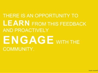 THERE IS AN OPPORTUNITY TO
LEARN FROM THIS FEEDBACK
AND PROACTIVELY

ENGAGE WITH THE
COMMUNITY.



                             Drizzlin Media®
 
