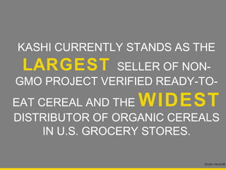 KASHI CURRENTLY STANDS AS THE
LARGEST SELLER OF NON-GMO
 PROJECT VERIFIED READY-TO-EAT
   CEREAL AND THEWIDEST
DISTRIBUTOR OF ORGANIC CEREALS
     IN U.S. GROCERY STORES.

                            Drizzlin Media®
 