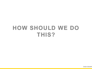 HOW SHOULD WE DO
      THIS?




                   Drizzlin Media®
 