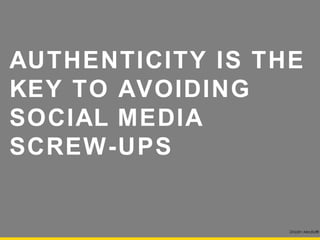 AUTHENTICITY IS THE
KEY TO AVOIDING
SOCIAL MEDIA
SCREW-UPS

                      Drizzlin Media®
 