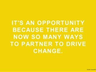 IT'S AN OPPORTUNITY
 BECAUSE THERE ARE
NOW SO MANY WAYS TO
   PARTNER TO DRIVE
        CHANGE.

                       Drizzlin Media®
 