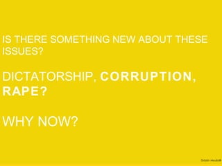 IS THERE SOMETHING NEW ABOUT THESE
ISSUES?


DICTATORSHIP, CORRUPTION,
RAPE?

WHY NOW?

                                Drizzlin Media®
 