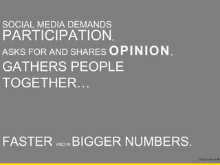 SOCIAL MEDIA DEMANDS
PARTICIPATION       ,
ASKS FOR AND SHARES OPINION,
GATHERS PEOPLE
TOGETHER…



FASTER    AND IN   BIGGER NUMBERS.
                                     Drizzlin Media®
 