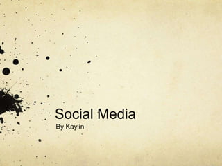 Social Media
By Kaylin
 