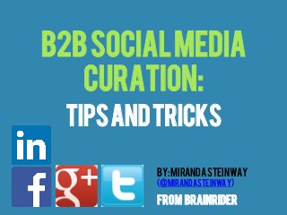 B2b SOCIAL MEDIA
CURATION:
Tips and Tricks
By: Miranda Steinway
(@MIRANDASTEINWAY)

from Brainrider

 