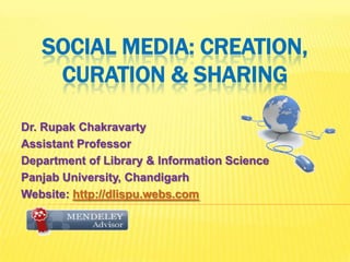 SOCIAL MEDIA: CREATION,
    CURATION & SHARING

Dr. Rupak Chakravarty
Assistant Professor
Department of Library & Information Science
Panjab University, Chandigarh
Website: http://dlispu.webs.com
 