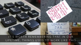 I T ’ S W O R T H R E M E M B E R I N G T H AT I N O U R
L I F E T I M E , T H I N G S U S E D T O W O R K L I K E T H I S
 