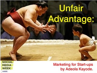 Unfair
Advantage:



 Marketing for Start-ups
    by Adeola Kayode.
 