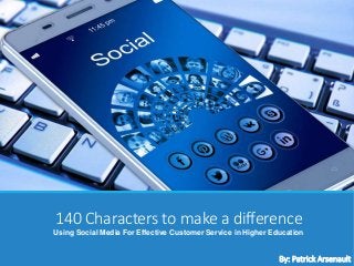 140 Characters to make a difference
Using Social Media For Effective Customer Service in Higher Education
By: Patrick Arsenault
 