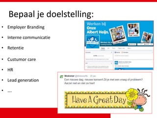 Bepaal je doelstelling:
• Employer Branding
• Interne communicatie
• Retentie
• Custumor care
• HR
• Lead generation
• ….
 