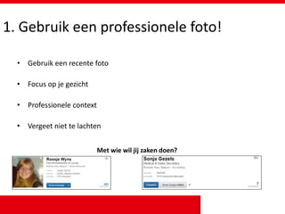 1. Gebruik een professionele foto!
• Gebruik een recente foto
• Focus op je gezicht
• Professionele context
• Vergeet niet te lachten
Met wie wil jij zaken doen?
 
