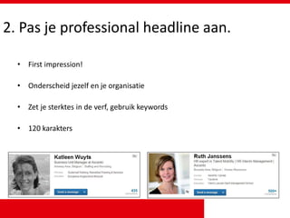 2. Pas je professional headline aan.
• First impression!
• Onderscheid jezelf en je organisatie
• Zet je sterktes in de verf, gebruik keywords
• 120 karakters
 