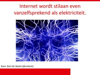 Internet wordt stilaan even
vanzelfsprekend als elektriciteit.
Bron: Bart De Waele (@netlash)
 