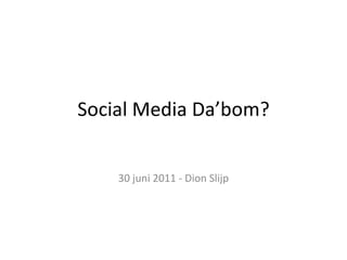 Social Media Da’bom? 30 juni 2011 - Dion Slijp 
