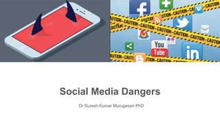 Social Media Dangers
Dr.Suresh Kumar Murugesan PhD
 