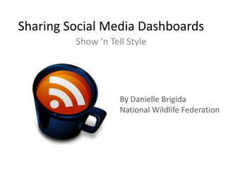 Sharing Social Media Dashboards  Show ‘n Tell Style  By Danielle Brigida National Wildlife Federation 