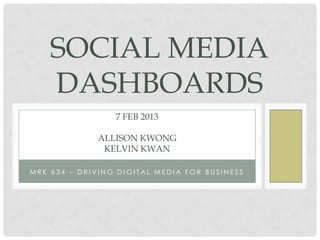 SOCIAL MEDIA
    DASHBOARDS
                 7 FEB 2013

              ALLISON KWONG
               KELVIN KWAN

MRK 634 – DRIVING DIGITAL MEDIA FOR BUSINESS
 